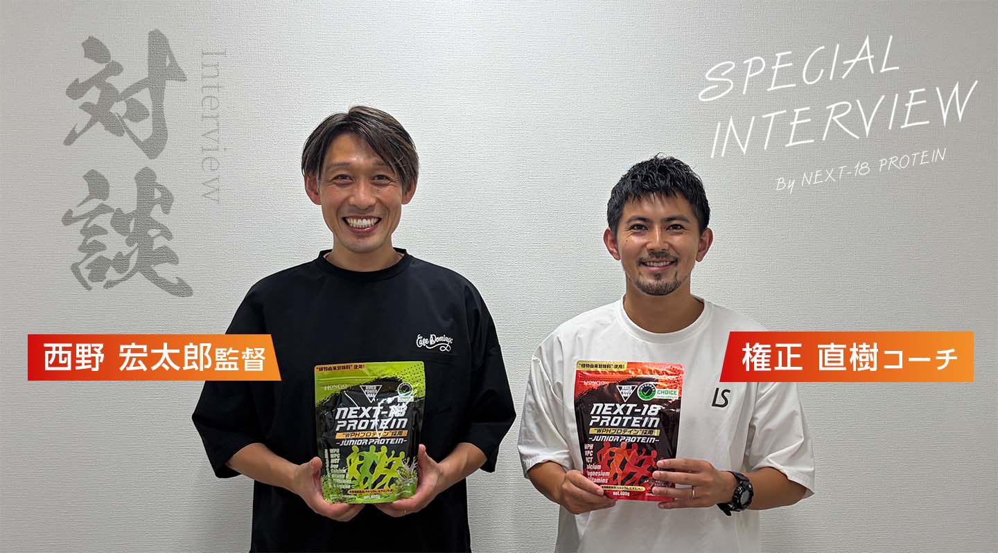 西野 宏太郎さん 権正 直樹さん スペシャルインタビュー by NEXT-18PROTEIN